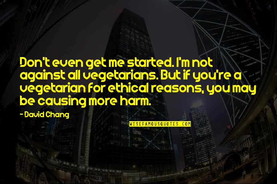 Project Management Quotes Quotes By David Chang: Don't even get me started. I'm not against Project Management Quotes Quotes By David Chang: Don't even get me started. I'm not against