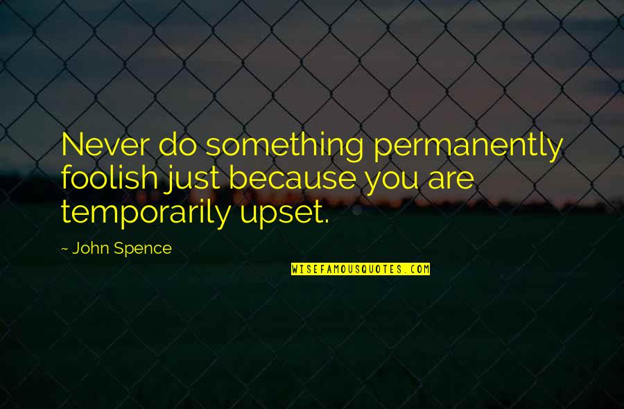 Projectiles For Reloading Quotes By John Spence: Never do something permanently foolish just because you