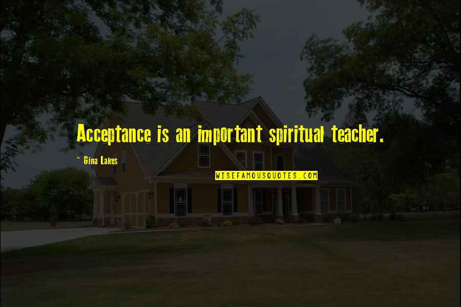 Projectors Quotes By Gina Lakes: Acceptance is an important spiritual teacher.