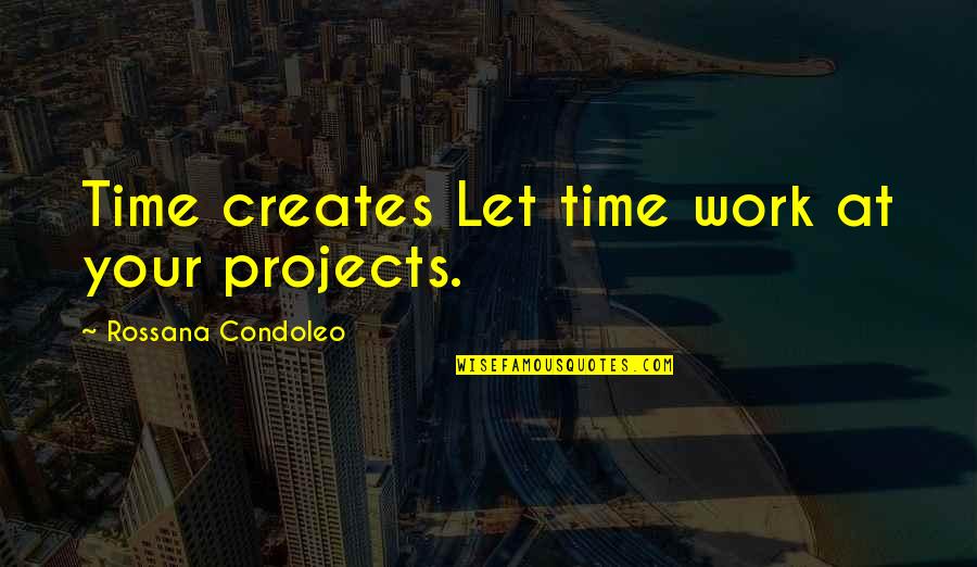 Projects Management Quotes By Rossana Condoleo: Time creates Let time work at your projects. Projects Management Quotes By Rossana Condoleo: Time creates Let time work at your projects.