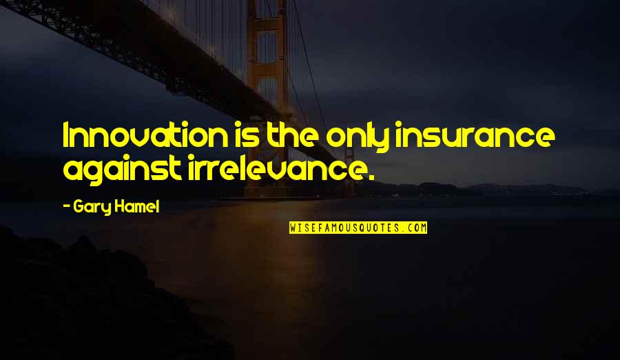 Projekcija Znacenje Quotes By Gary Hamel: Innovation is the only insurance against irrelevance.