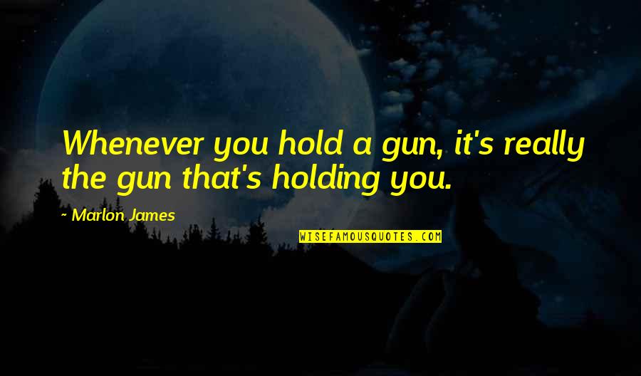 Projekcija Znacenje Quotes By Marlon James: Whenever you hold a gun, it's really the