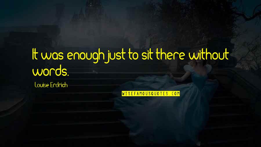 Prokinost Quotes By Louise Erdrich: It was enough just to sit there without Prokinost Quotes By Louise Erdrich: It was enough just to sit there without
