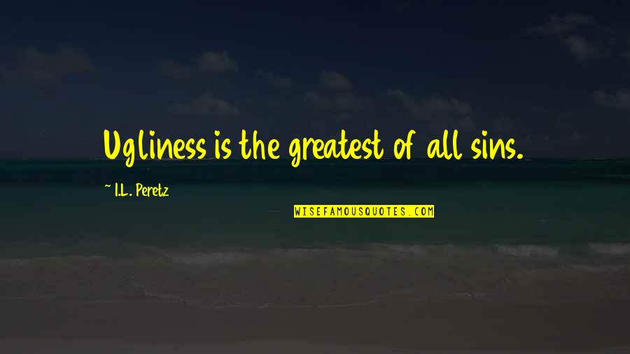 Prokleta Nedelja Quotes By I.L. Peretz: Ugliness is the greatest of all sins. Prokleta Nedelja Quotes By I.L. Peretz: Ugliness is the greatest of all sins.