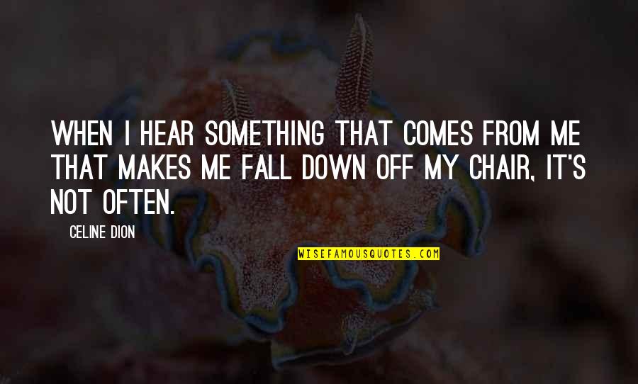 Prokleti Da Quotes By Celine Dion: When I hear something that comes from me Prokleti Da Quotes By Celine Dion: When I hear something that comes from me
