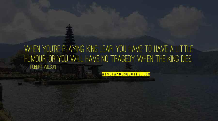 Prokleti Da Quotes By Robert Wilson: When you're playing King Lear, you have to Prokleti Da Quotes By Robert Wilson: When you're playing King Lear, you have to