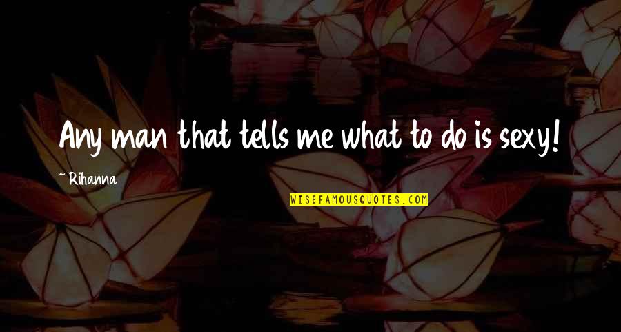 Prolapse Quotes By Rihanna: Any man that tells me what to do