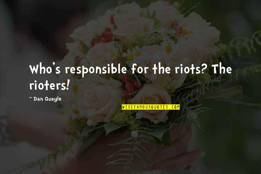 Prolazi Zivot Quotes By Dan Quayle: Who's responsible for the riots? The rioters! Prolazi Zivot Quotes By Dan Quayle: Who's responsible for the riots? The rioters!