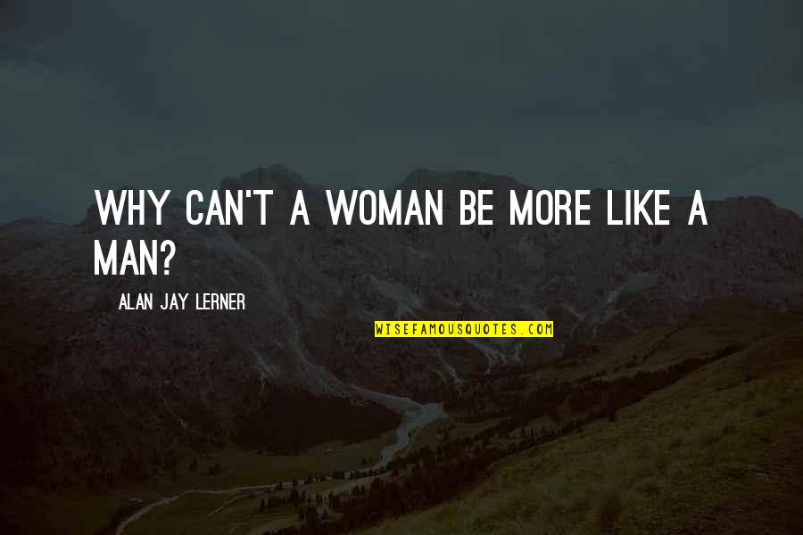 Proles In The Book 1984 Quotes By Alan Jay Lerner: Why can't a woman be more like a