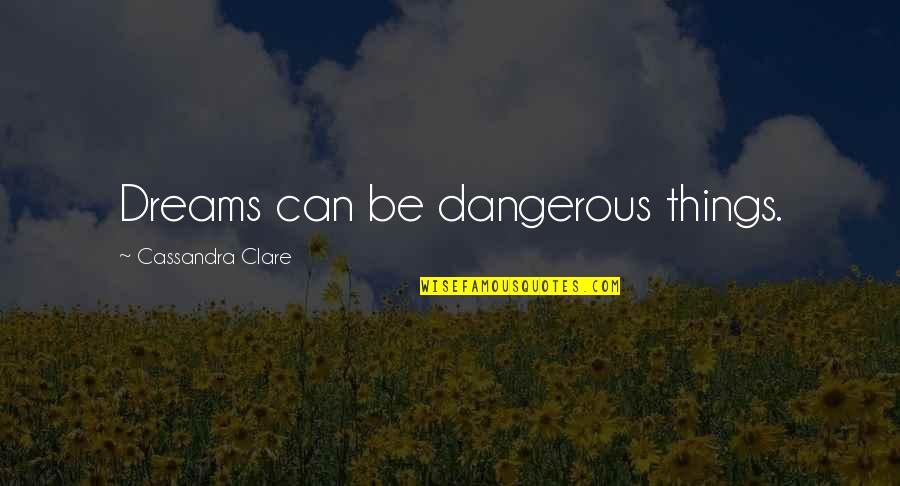 Proletarians Of The World Quotes By Cassandra Clare: Dreams can be dangerous things. Proletarians Of The World Quotes By Cassandra Clare: Dreams can be dangerous things.