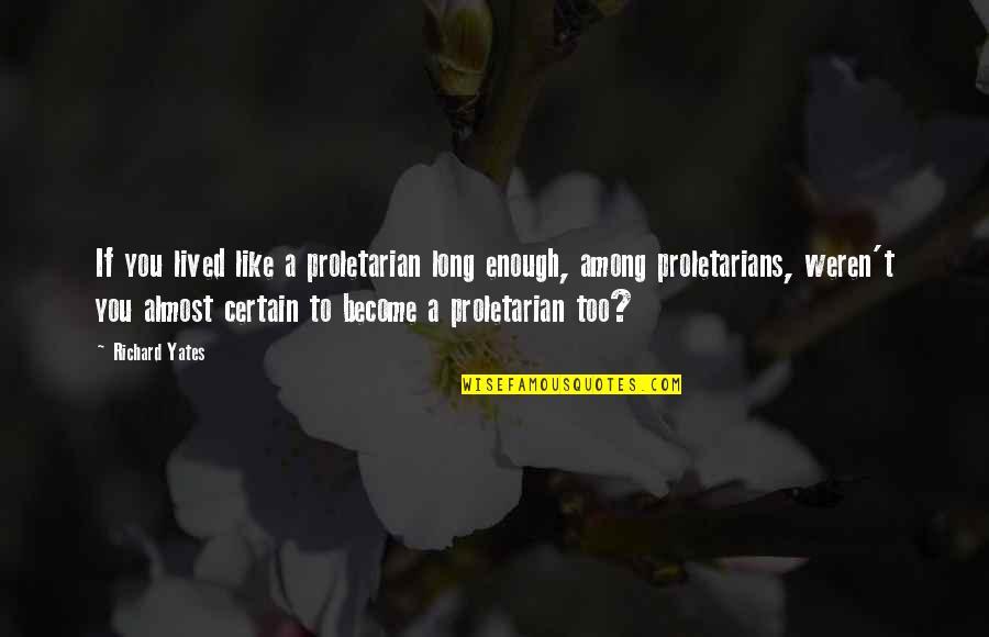 Proletarians Quotes By Richard Yates: If you lived like a proletarian long enough, Proletarians Quotes By Richard Yates: If you lived like a proletarian long enough,