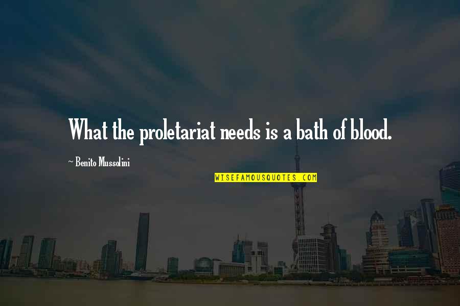 Proletariat Quotes By Benito Mussolini: What the proletariat needs is a bath of Proletariat Quotes By Benito Mussolini: What the proletariat needs is a bath of