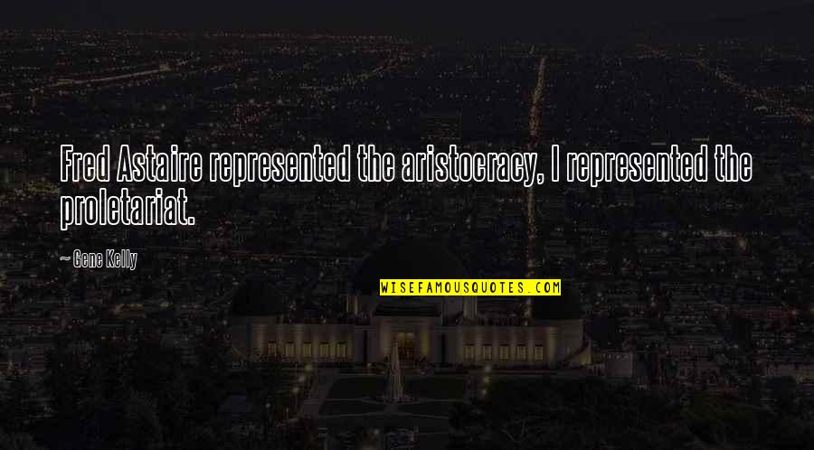 Proletariat Quotes By Gene Kelly: Fred Astaire represented the aristocracy, I represented the