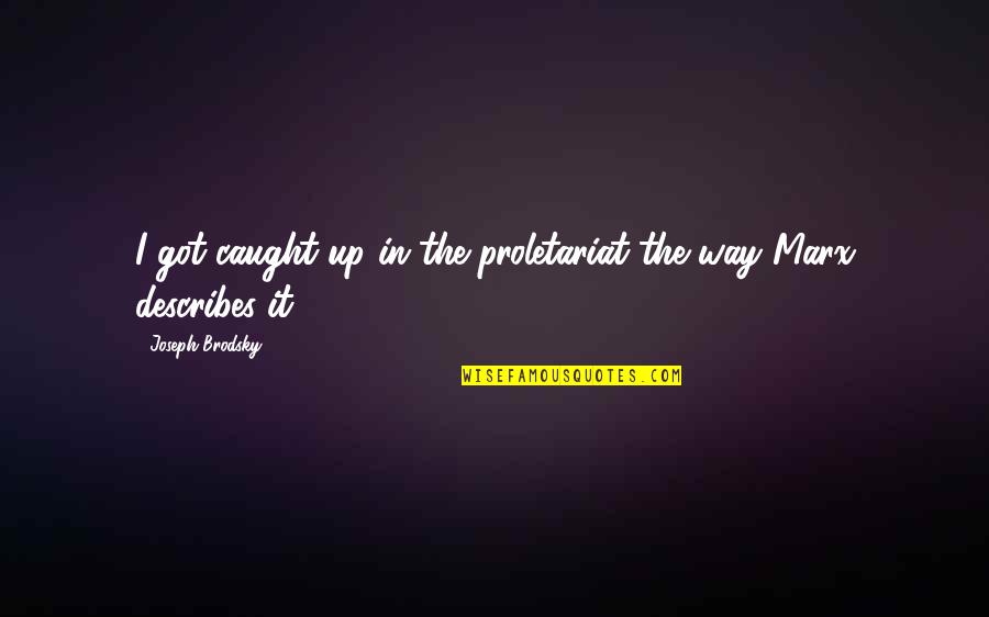Proletariat Quotes By Joseph Brodsky: I got caught up in the proletariat the Proletariat Quotes By Joseph Brodsky: I got caught up in the proletariat the