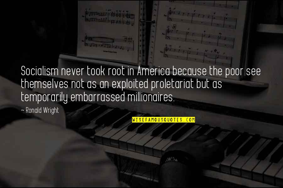 Proletariat Quotes By Ronald Wright: Socialism never took root in America because the Proletariat Quotes By Ronald Wright: Socialism never took root in America because the