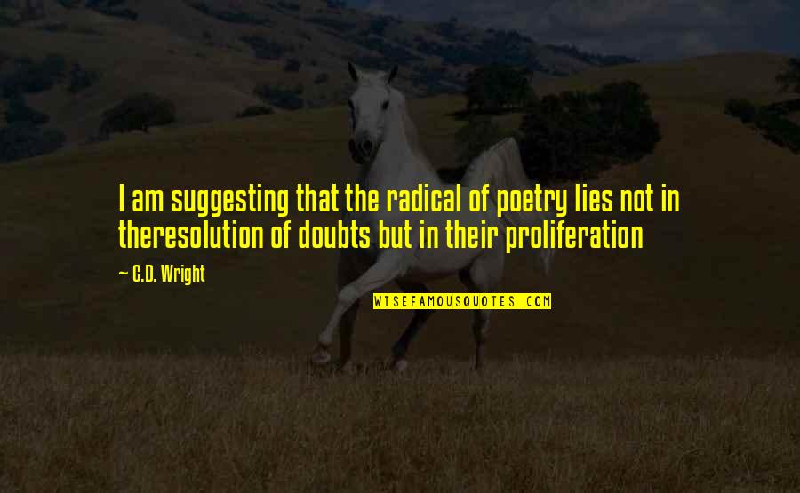 Proliferation Quotes By C.D. Wright: I am suggesting that the radical of poetry Proliferation Quotes By C.D. Wright: I am suggesting that the radical of poetry
