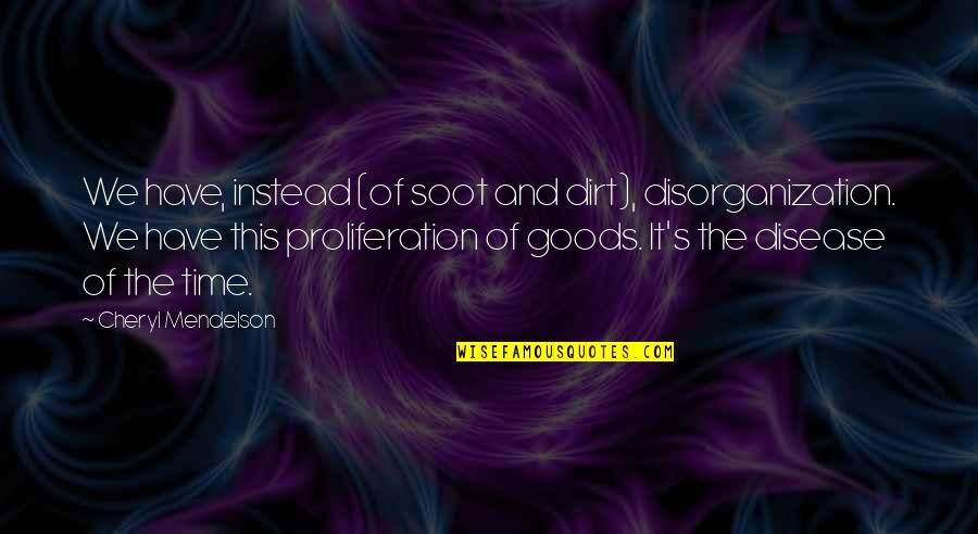 Proliferation Quotes By Cheryl Mendelson: We have, instead (of soot and dirt), disorganization. Proliferation Quotes By Cheryl Mendelson: We have, instead (of soot and dirt), disorganization.
