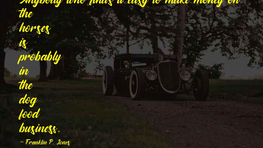 Proliferation Quotes By Franklin P. Jones: Anybody who finds it easy to make money Proliferation Quotes By Franklin P. Jones: Anybody who finds it easy to make money
