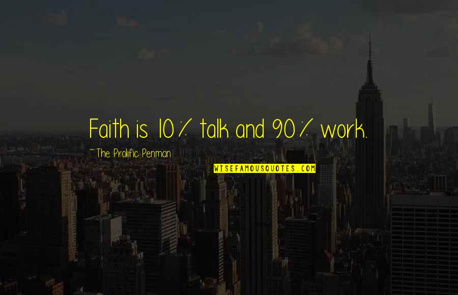 Prolific Love Quotes By The Prolific Penman: Faith is 10% talk and 90% work.