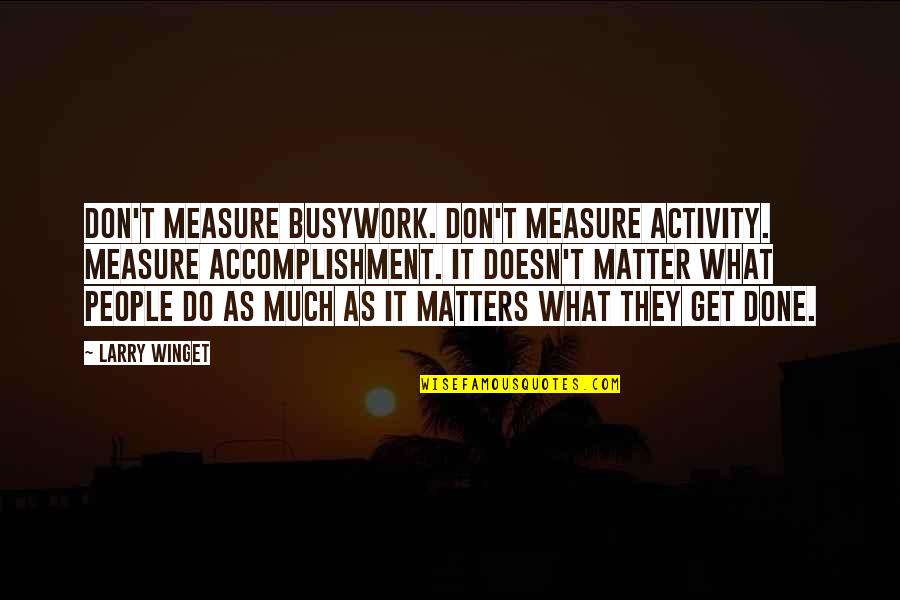 Prolix Quotes By Larry Winget: Don't measure busywork. Don't measure activity. Measure accomplishment.