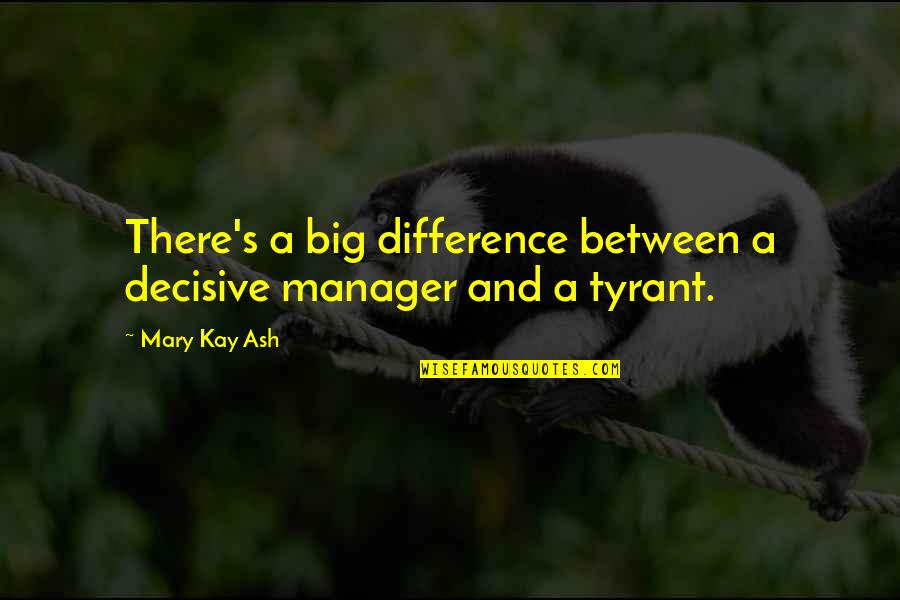 Prolixus Male Quotes By Mary Kay Ash: There's a big difference between a decisive manager