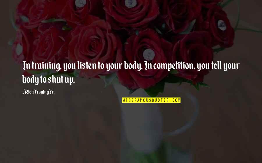 Prologo Quotes By Rich Froning Jr.: In training, you listen to your body. In