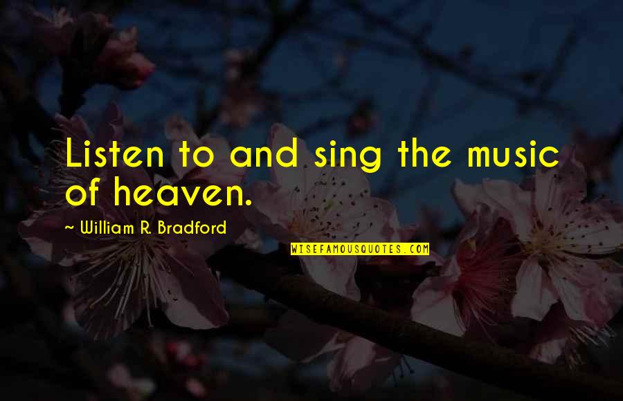Prolongado Concepto Quotes By William R. Bradford: Listen to and sing the music of heaven. Prolongado Concepto Quotes By William R. Bradford: Listen to and sing the music of heaven.