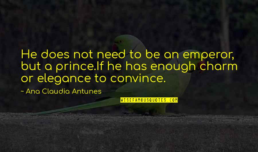 Prolongation De La Quotes By Ana Claudia Antunes: He does not need to be an emperor, Prolongation De La Quotes By Ana Claudia Antunes: He does not need to be an emperor,