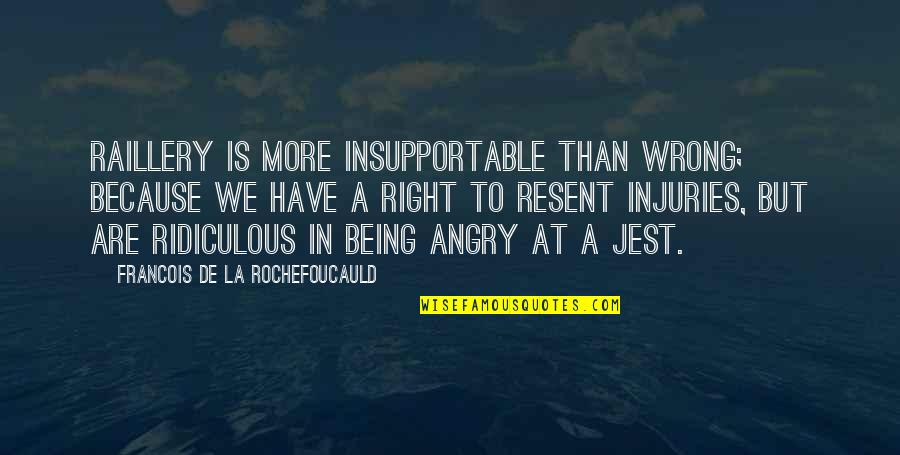 Prolongation De La Quotes By Francois De La Rochefoucauld: Raillery is more insupportable than wrong; because we Prolongation De La Quotes By Francois De La Rochefoucauld: Raillery is more insupportable than wrong; because we