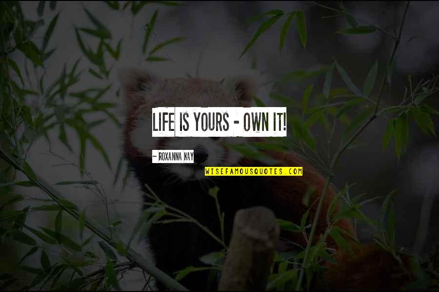 Prolonging Agony Quotes By Roxanna Kay: Life is yours - own it!