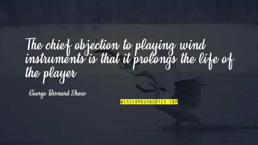 Prolongs Quotes By George Bernard Shaw: The chief objection to playing wind instruments is Prolongs Quotes By George Bernard Shaw: The chief objection to playing wind instruments is