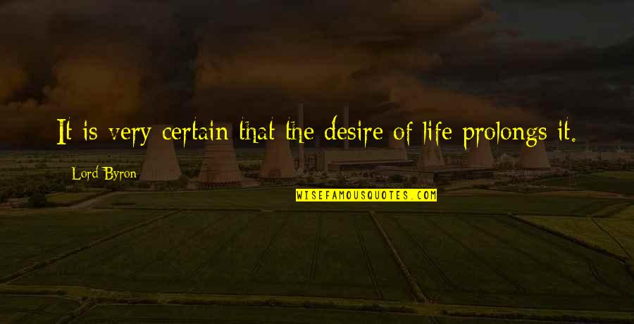 Prolongs Quotes By Lord Byron: It is very certain that the desire of