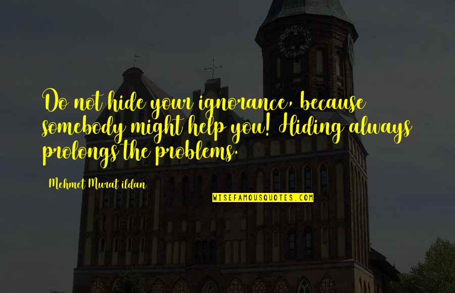 Prolongs Quotes By Mehmet Murat Ildan: Do not hide your ignorance, because somebody might Prolongs Quotes By Mehmet Murat Ildan: Do not hide your ignorance, because somebody might