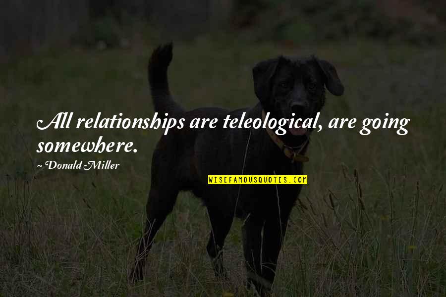 Prolost Boardo Quotes By Donald Miller: All relationships are teleological, are going somewhere.