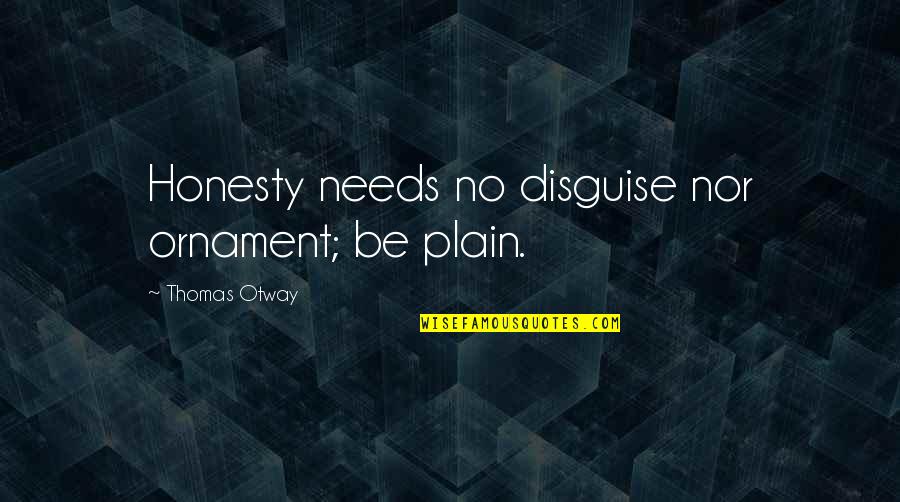 Proloy Full Quotes By Thomas Otway: Honesty needs no disguise nor ornament; be plain. Proloy Full Quotes By Thomas Otway: Honesty needs no disguise nor ornament; be plain.