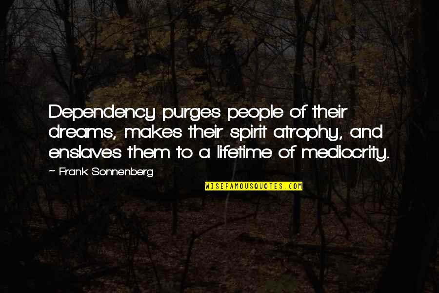 Proloy Movie Quotes By Frank Sonnenberg: Dependency purges people of their dreams, makes their Proloy Movie Quotes By Frank Sonnenberg: Dependency purges people of their dreams, makes their