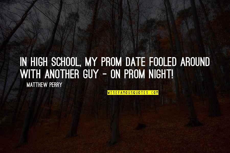 Prom Night 2 Quotes By Matthew Perry: In high school, my prom date fooled around