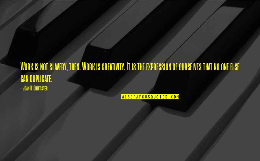 Prom Th En Quotes By Joan D. Chittister: Work is not slavery, then. Work is creativity. Prom Th En Quotes By Joan D. Chittister: Work is not slavery, then. Work is creativity.