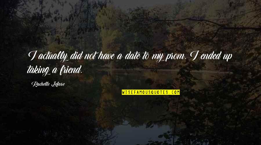 Prom With Your Best Friend Quotes By Rachelle Lefevre: I actually did not have a date to