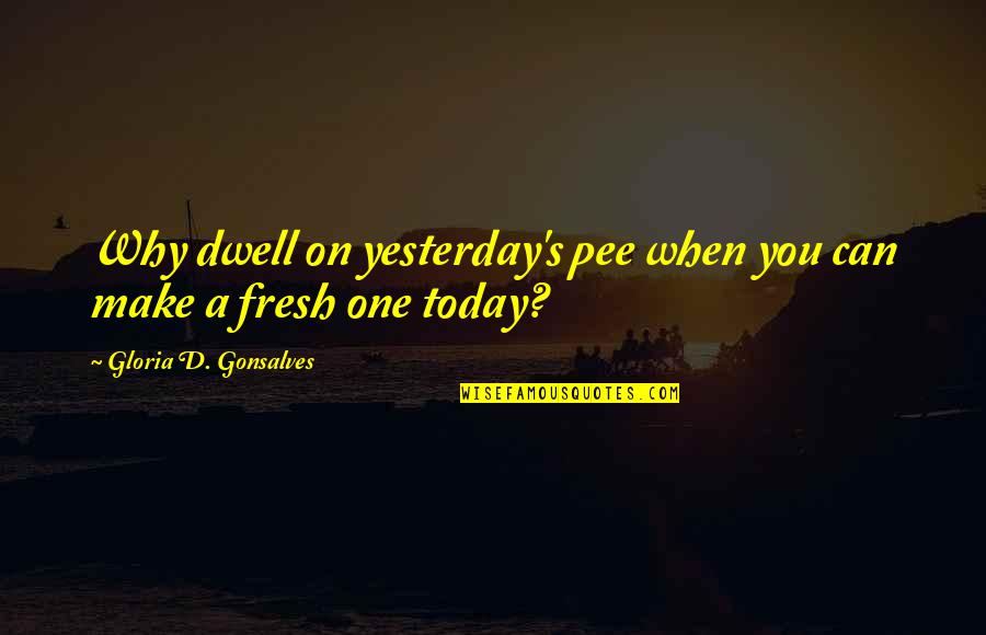Promenading Quotes By Gloria D. Gonsalves: Why dwell on yesterday's pee when you can