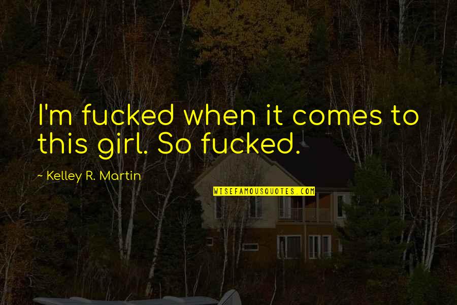 Promenio Ili Quotes By Kelley R. Martin: I'm fucked when it comes to this girl. Promenio Ili Quotes By Kelley R. Martin: I'm fucked when it comes to this girl.