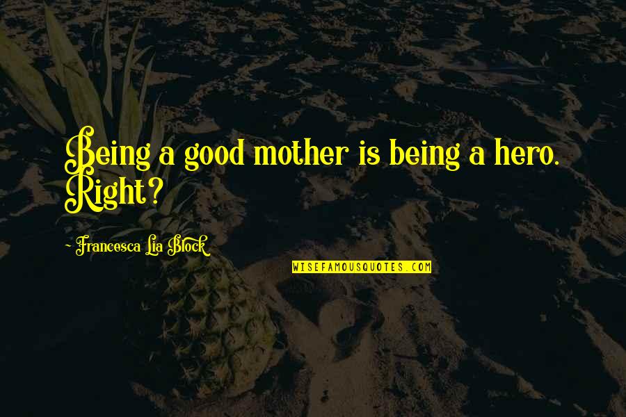 Promesso Properties Quotes By Francesca Lia Block: Being a good mother is being a hero. Promesso Properties Quotes By Francesca Lia Block: Being a good mother is being a hero.