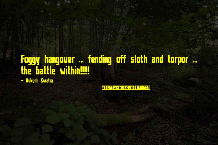 Promesso Properties Quotes By Mukesh Kwatra: Foggy hangover ... fending off sloth and torpor