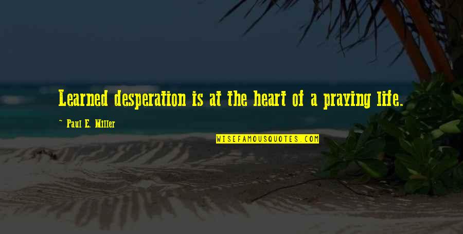 Prometama Quotes By Paul E. Miller: Learned desperation is at the heart of a Prometama Quotes By Paul E. Miller: Learned desperation is at the heart of a