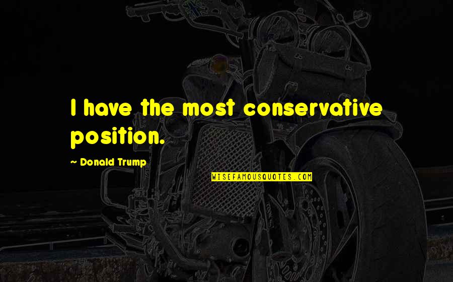 Prometedor En Quotes By Donald Trump: I have the most conservative position.