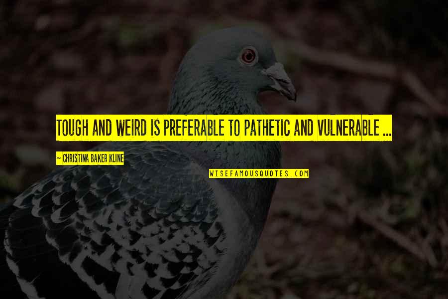 Prometer Quotes By Christina Baker Kline: Tough and weird is preferable to pathetic and Prometer Quotes By Christina Baker Kline: Tough and weird is preferable to pathetic and
