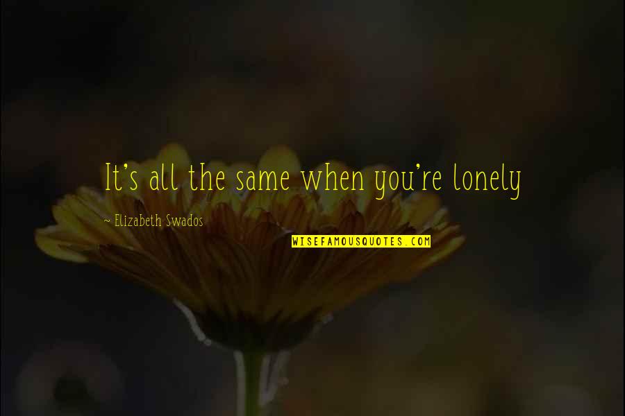 Prometo Fonseca Quotes By Elizabeth Swados: It's all the same when you're lonely Prometo Fonseca Quotes By Elizabeth Swados: It's all the same when you're lonely