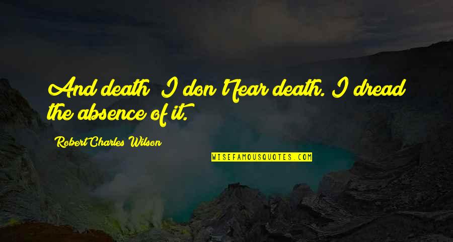 Prometo Fonseca Quotes By Robert Charles Wilson: And death? I don't fear death. I dread Prometo Fonseca Quotes By Robert Charles Wilson: And death? I don't fear death. I dread