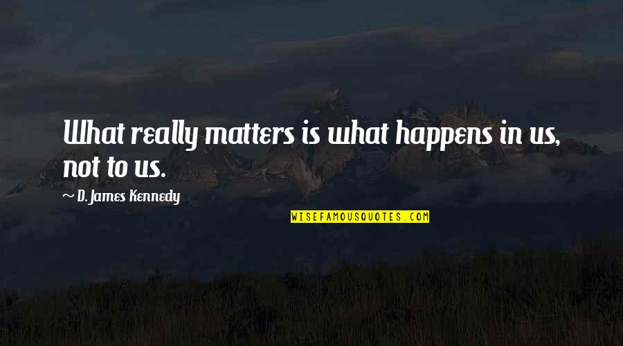 Prominent Education Quotes By D. James Kennedy: What really matters is what happens in us,