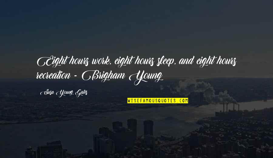 Prominent Properties Quotes By Susa Young Gates: Eight hours work, eight hours sleep, and eight